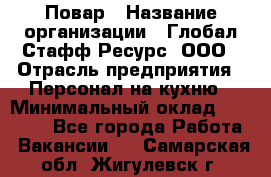 Повар › Название организации ­ Глобал Стафф Ресурс, ООО › Отрасль предприятия ­ Персонал на кухню › Минимальный оклад ­ 25 000 - Все города Работа » Вакансии   . Самарская обл.,Жигулевск г.